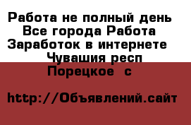 Работа не полный день - Все города Работа » Заработок в интернете   . Чувашия респ.,Порецкое. с.